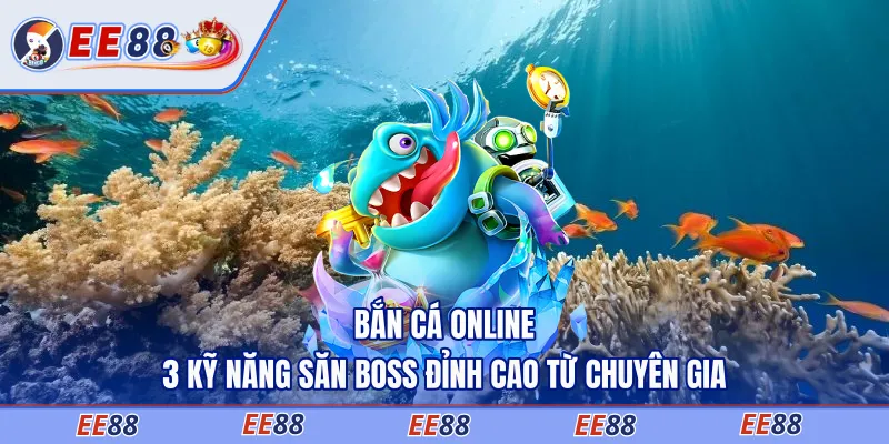 Bắn Cá Online - 3 Kỹ Năng Săn Boss Đỉnh Cao Từ Chuyên Gia