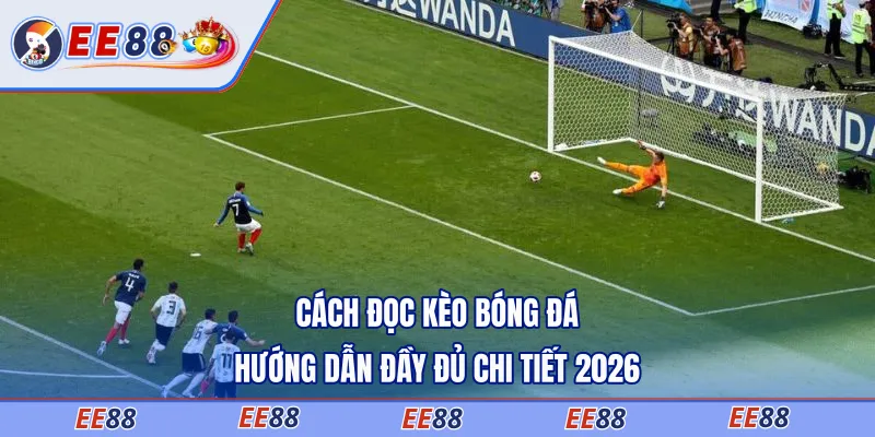 Cách Đọc Kèo Bóng Đá - Hướng Dẫn Đầy Đủ Chi Tiết 2026