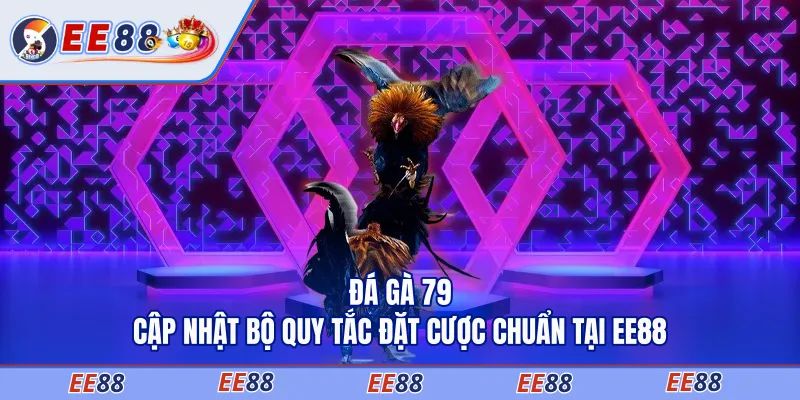 Đá Gà 79 - Cập Nhật Bộ Quy Tắc Đặt Cược Chuẩn Tại EE88
