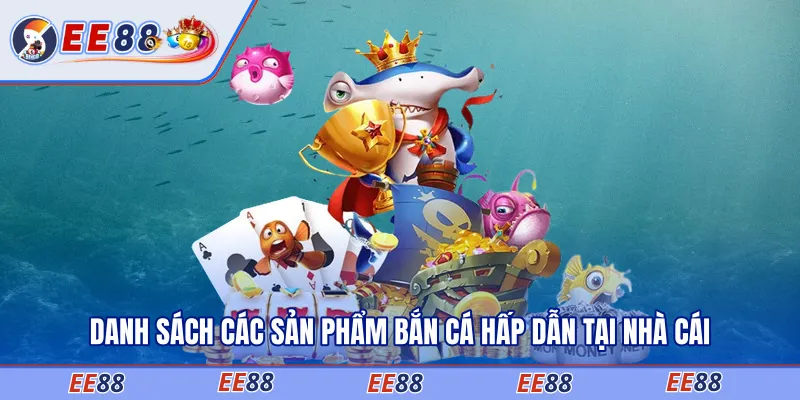 Danh sách các sản phẩm bắn cá hấp dẫn tại nhà cái