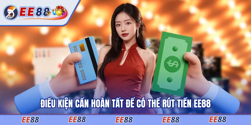 Điều kiện cần hoàn tất để có thể rút tiền EE88