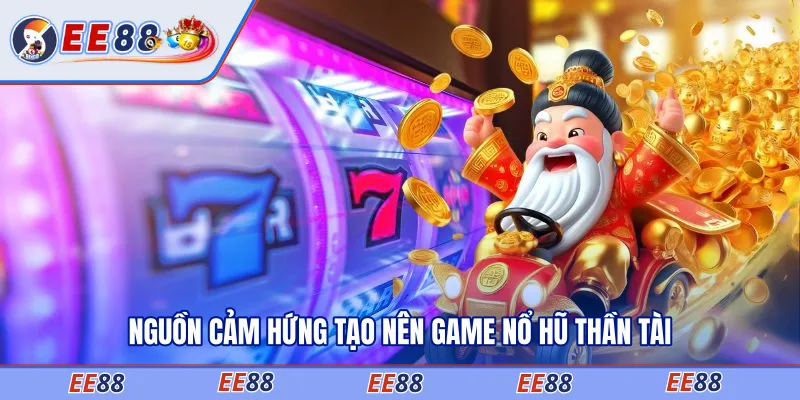Nguồn cảm hứng tạo nên game nổ hũ Thần Tài