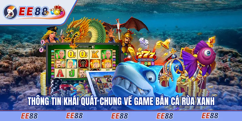 Thông tin khái quát chung về game Bắn Cá Rùa Xanh