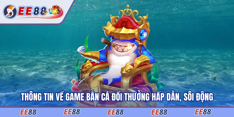 Thông tin về game bắn cá đổi thưởng hấp dẫn, sôi động
