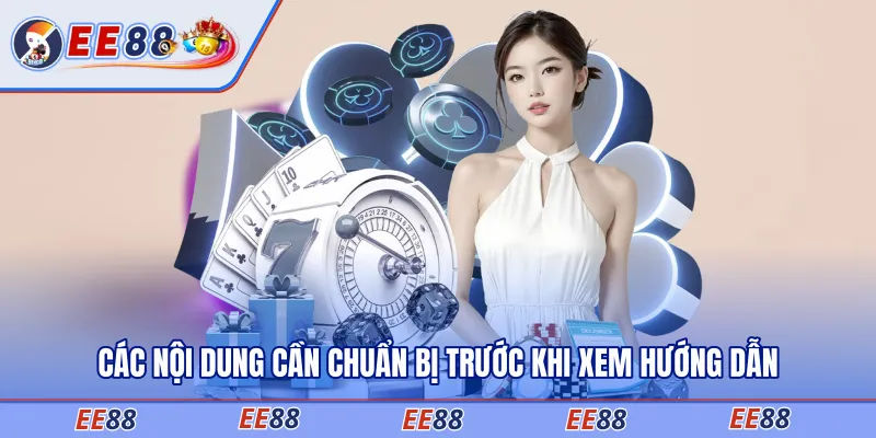 Các nội dung cần chuẩn bị trước khi xem hướng dẫn