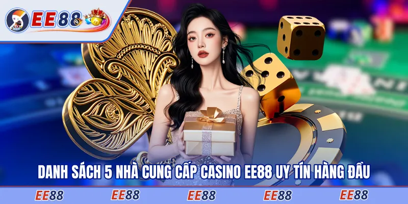 Danh sách 5 nhà cung cấp casino EE88 uy tín hàng đầu